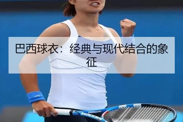 巴西球衣：经典与现代结合的象征