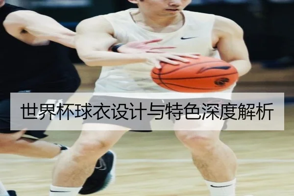 世界杯球衣设计与特色深度解析