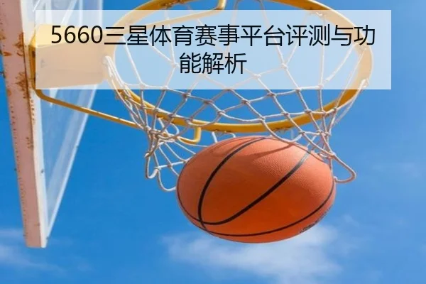 5660三星体育赛事平台评测与功能解析